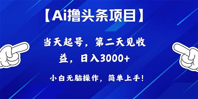 Ai撸头条,当天起号,第二天见收益,日入3000+-冒泡网
