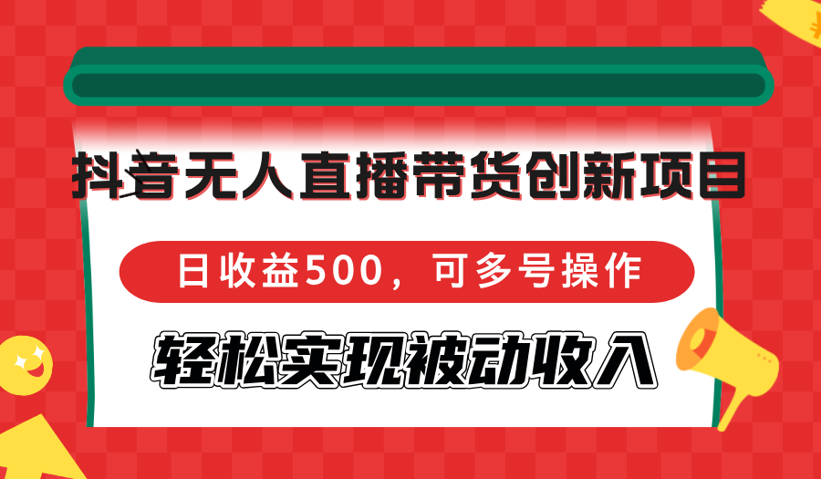 抖音无人直播带货创新项目,日收益500,可多号操作,轻松实现被动收入-冒泡网
