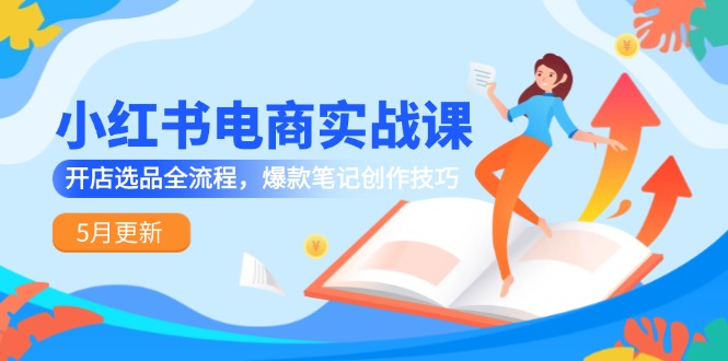 小红书电商实战课-5月更新,开店选品全流程,爆款笔记创作技巧-冒泡网