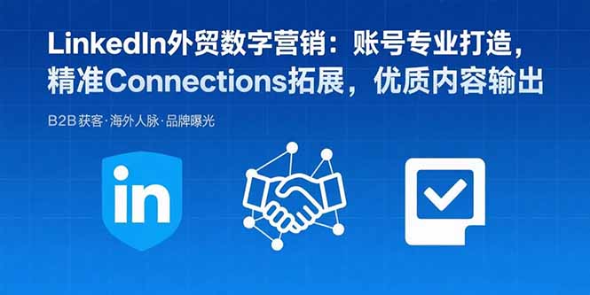 LinkedIn外贸数字营销:账号专业打造,精准Connections拓展,优质内容输出-冒泡网