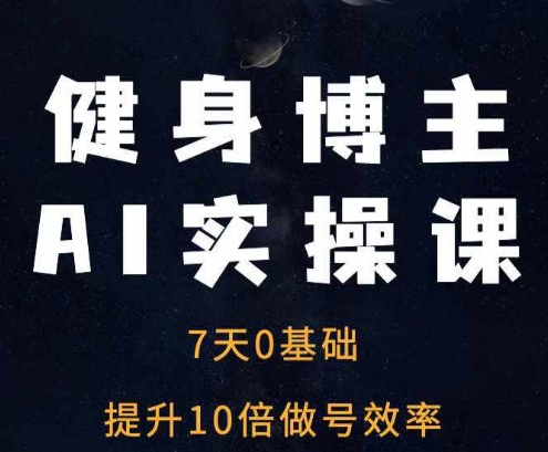 健身博主AI实操课——7天从0到1提升10倍做号效率-冒泡网