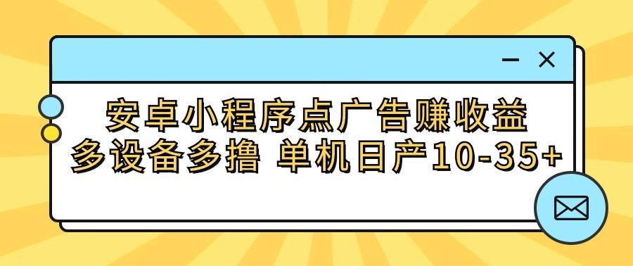 安卓小程序点广告赚收益，多设备多撸 单机日产10-35+-冒泡网