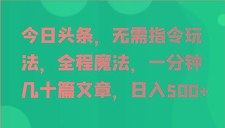 今日头条,无需指令玩法,全程魔法,一分钟几十篇文章,日入500+-冒泡网