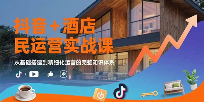 抖音+酒店民宿运营实战课：从基础搭建到精细化运营的完整知识体系-冒泡网