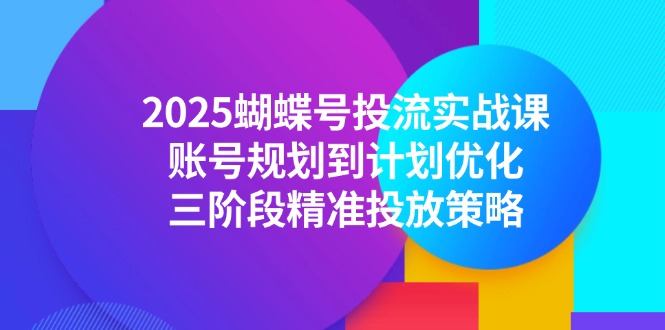 2025蝴蝶号投流实战课,账号规划到计划优化,三阶段精准投放策略-冒泡网