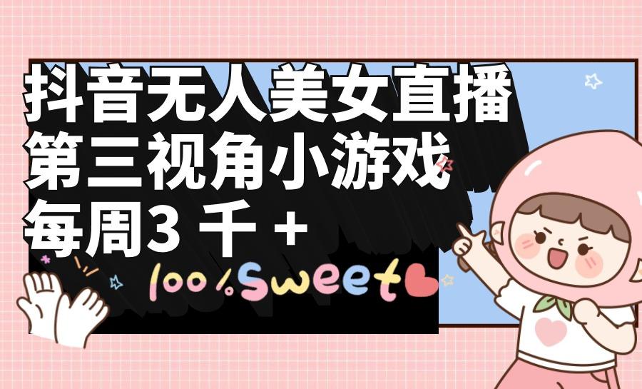 (9796期)抖音无人美女直播,第三视角小游戏,每周收益3000+-冒泡网