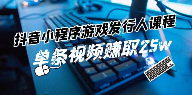 抖音小程序游戏发行人课程:带你玩转游戏任务变现,单条视频赚取25w-冒泡网