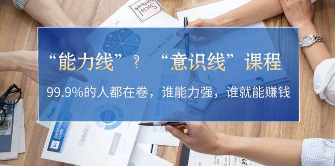 “能力线”“意识线”?99.9%的人都在卷,谁能力强,谁就能赚钱-冒泡网
