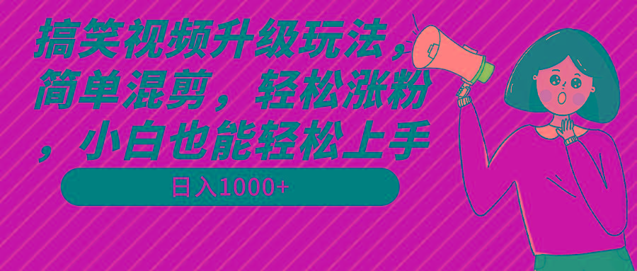 搞笑视频升级玩法,简单混剪,轻松涨粉,小白也能上手,日入1000+教程+素材-冒泡网