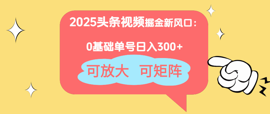2025头条视频掘金新风口：0基础日入300+，可放大，可矩阵-冒泡网