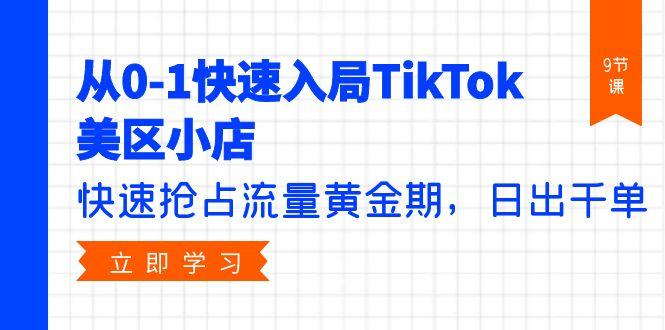(9963期)从0-1快速入局TikTok美区小店，快速抢占流量黄金期，日出千单(9节课)-冒泡网
