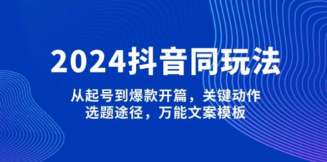 抖音同玩法,从起号到爆款开篇,关键动作,选题途径,万能文案模板-冒泡网