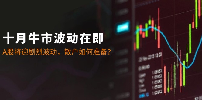 十月牛市波动在即:A股将迎剧烈波动,散户如何准备?-冒泡网