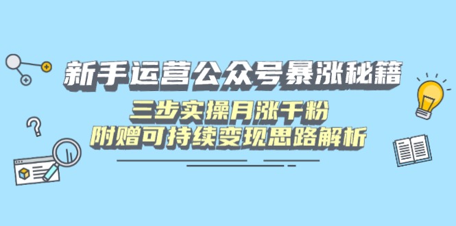 新手运营公众号暴涨秘籍,三步实操月涨千粉,附赠可持续变现思路解析-冒泡网