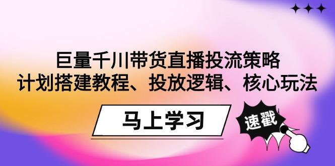 巨量千川带货直播投流策略：计划搭建教程、投放逻辑、核心玩法！-冒泡网
