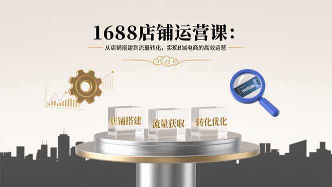 1688店铺运营课：从店铺搭建到流量转化，实现B端电商的高效运营-冒泡网