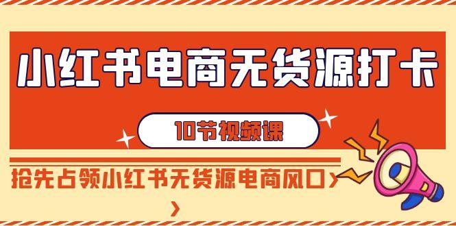 小红书电商-无货源打卡，抢先占领小红书无货源电商风口(10节课)-冒泡网