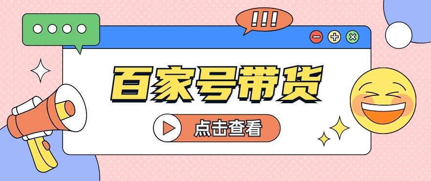 百家号带货玩法,直接复制粘贴发布,一个月单号也能变现2000+!【视频教程】-冒泡网