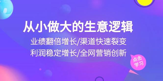 从小做大生意逻辑:业绩翻倍增长/渠道快速裂变/利润稳定增长/全网营销创新-冒泡网