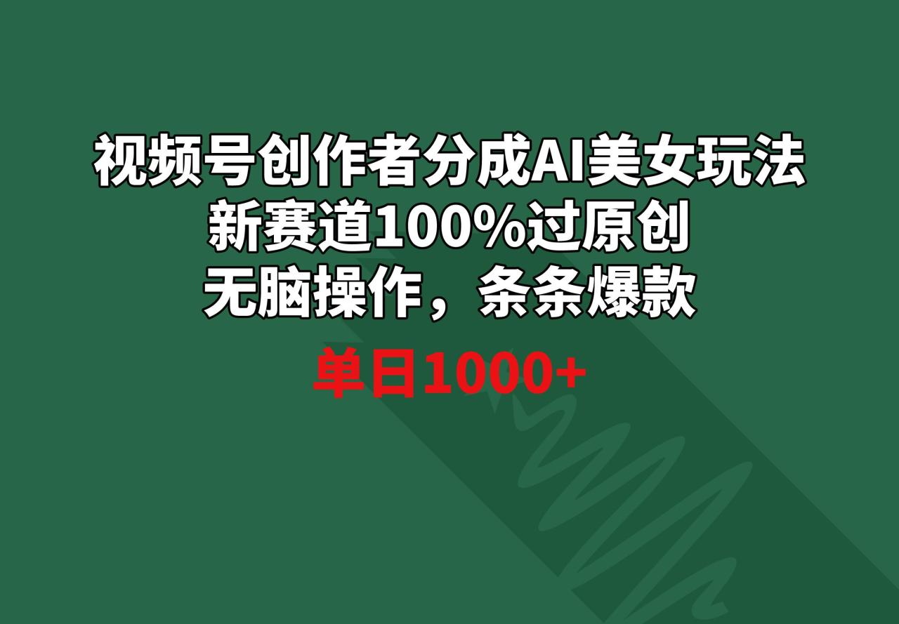 视频号创作者分成AI美女玩法 新赛道100%过原创无脑操作 条条爆款 单日1000+-冒泡网
