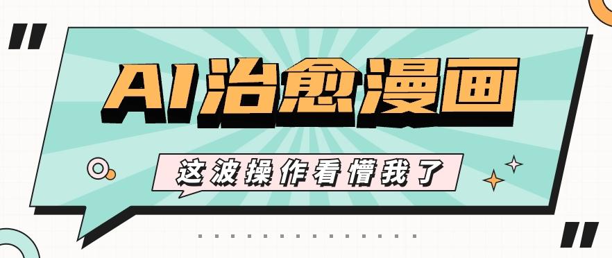AI国风治愈漫画文案玩法，条条都是爆款，1个作品收益500+【视频+软件】-冒泡网