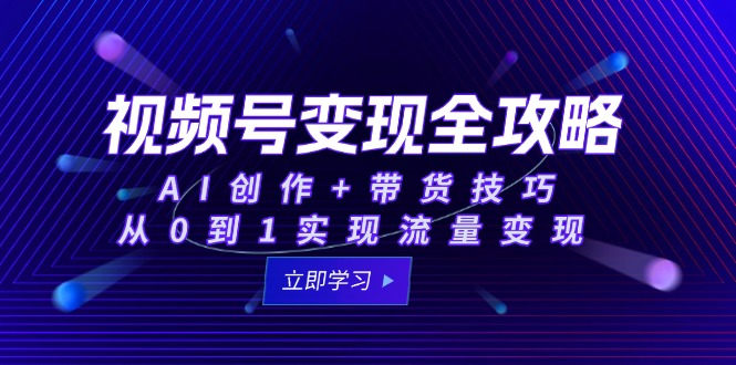 视频号变现全攻略:AI创作+带货技巧,从0到1实现流量变现-冒泡网