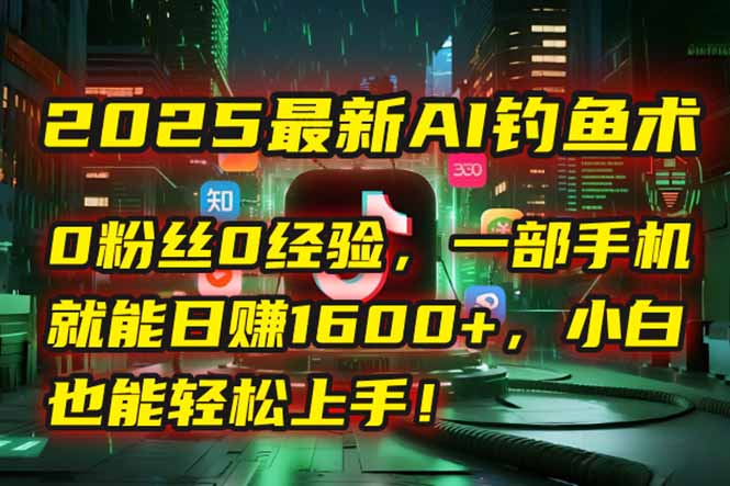 2025最新AI钓鱼术:0粉丝0经验,一部手机就能开启自动赚钱模式!-冒泡网