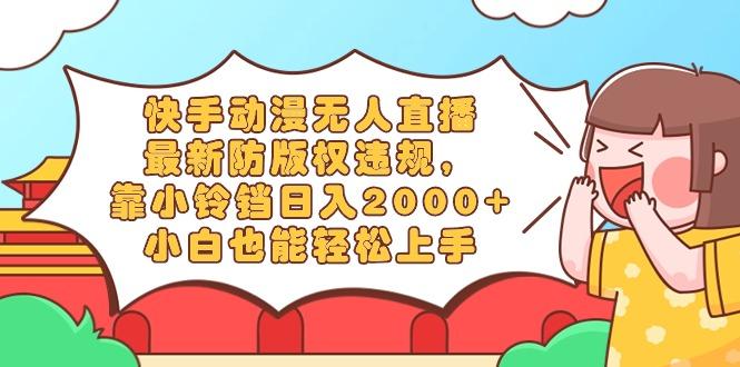 快手动漫无人直播,最新防版权违规,靠小铃铛日入2000+,小白也能轻松上…-冒泡网