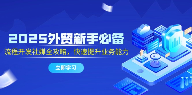 2025外贸新手必备,流程开发社媒全攻略,快速提升业务能力-冒泡网