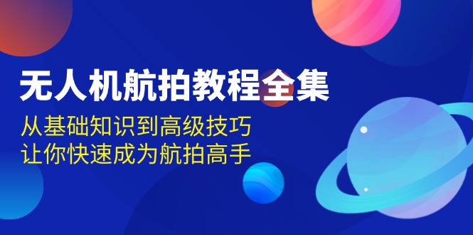 无人机-航拍教程全集,从基础知识到高级技巧,让你快速成为航拍高手-冒泡网