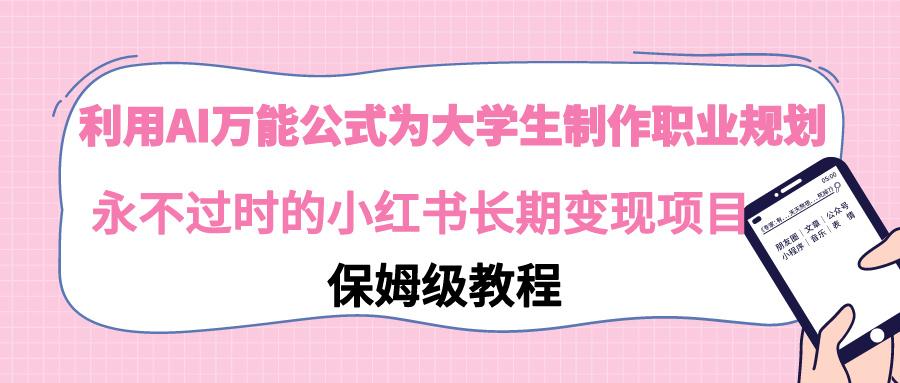 利用AI万能公式为大学生制作职业规划,永不过时的小红书长期变现项目-冒泡网