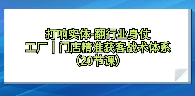 打响实体-翻行业身仗,工厂|门店精准获客战术体系(20节课)-冒泡网