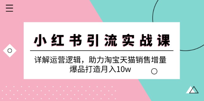 小红书引流实战课:详解运营逻辑,助力淘宝天猫销售增量,爆品打造月入10w-冒泡网