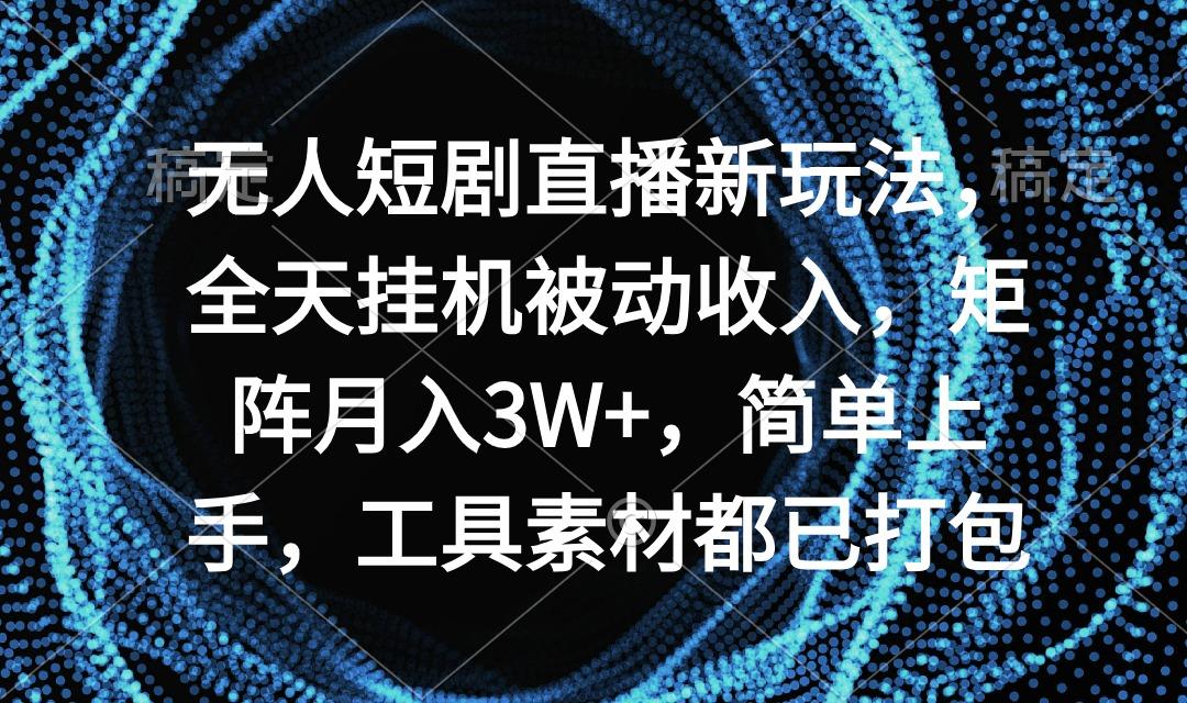 无人短剧直播新玩法,全天挂机被动收入,矩阵月入3W+,简单上手,工具素…-冒泡网