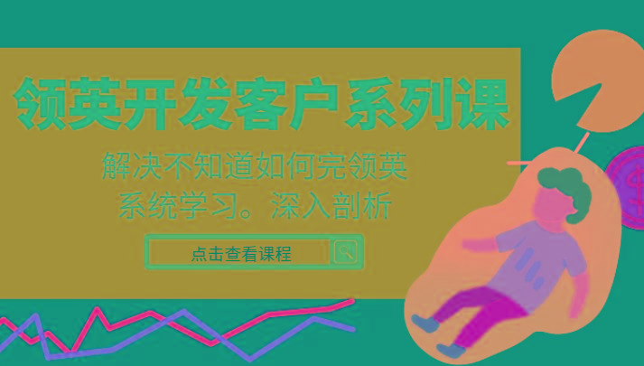 领英开发客户系列课,课程精讲解决不知道如何完领英,系统学习,深入剖析-冒泡网