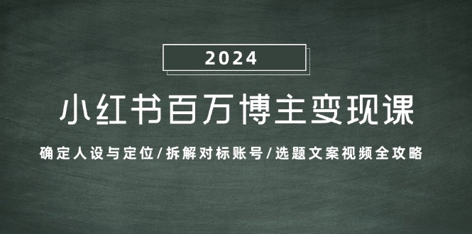 小红书百万博主变现课:确定人设与定位/拆解对标账号/选题文案视频全攻略-冒泡网