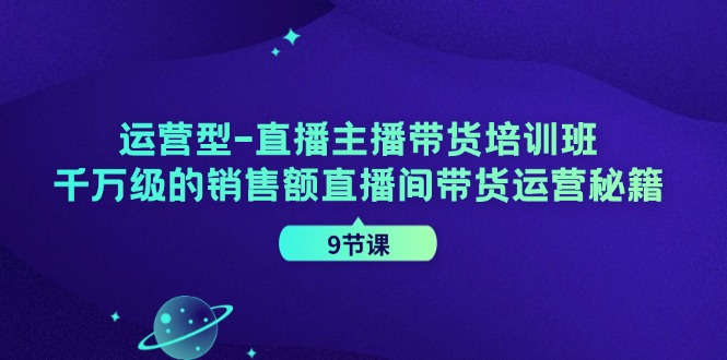 运营型直播主播带货培训班，千万级的销售额直播间带货运营秘籍(9节课)-冒泡网