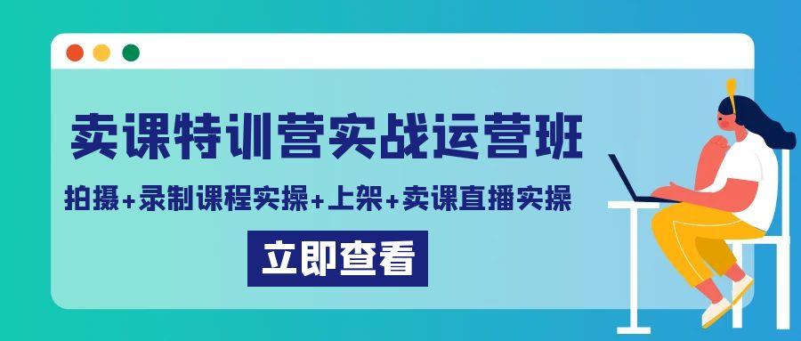 卖课特训营实战运营班：拍摄+录制课程实操+上架课程+卖课直播实操-冒泡网