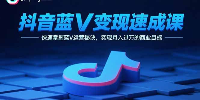 抖音蓝V变现速成课,快速掌握蓝V运营秘诀,实现月入过万的商业目标-冒泡网