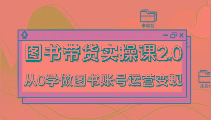 图书带货实操课2.0,从0学做图书账号运营变现,干货教程快速上手,高效起号涨粉-冒泡网