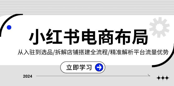 小红书电商布局:从入驻到选品/拆解店铺搭建全流程/精准解析平台流量优势-冒泡网