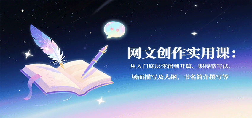 网文创作实用课：从入门底层逻辑到开篇、期待感写法、场面描写及大纲、书名简介撰写等-冒泡网