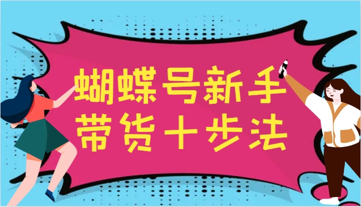 蝴蝶号新手带货十步法,建立自己的玩法体系,跟随平台变化不断更迭-冒泡网