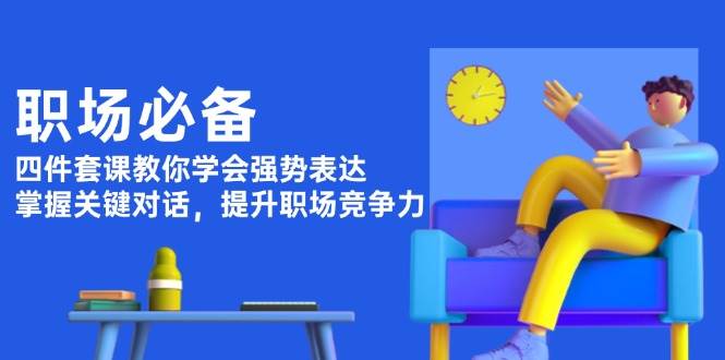 职场必备,四件套课教你学会强势表达,掌握关键对话,提升职场竞争力-冒泡网