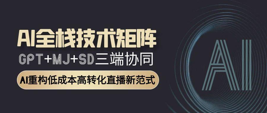 AI全栈技术矩阵：GPT+MJ+SD三端协同，AI重构低成本高转化直播新范式-冒泡网