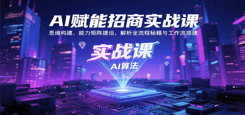 AI赋能招商实战课:思维构建、能力矩阵建设,解析全流程秘籍与工作流搭建-冒泡网