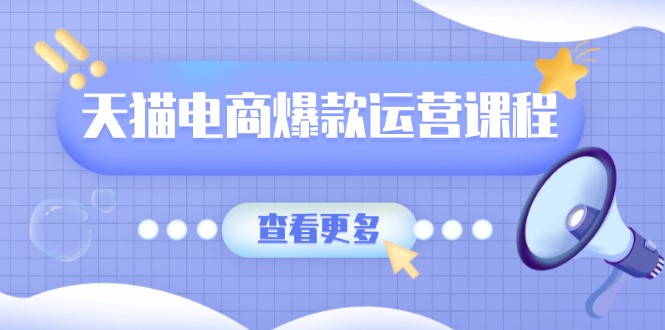 天猫电商爆款运营课程,爆款卖点提炼与流量实操,多套模型全面学习-冒泡网