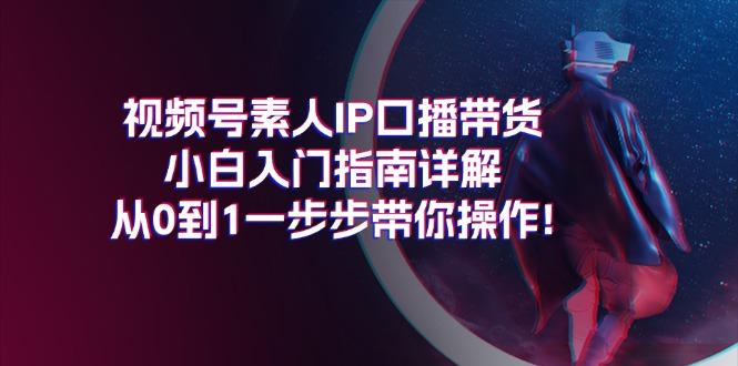 视频号素人IP口播带货小白入门指南详解,从0到1一步步带你操作!-冒泡网