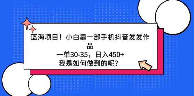 蓝海项目!小白靠一部手机抖音发发作品,一单30-35,日入450+,我是如何…-冒泡网