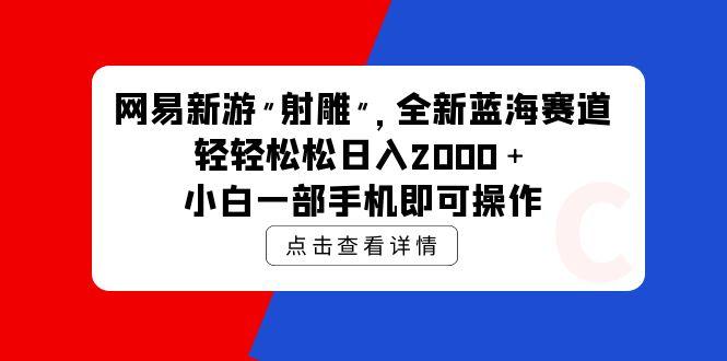 (9936期)网易新游 射雕 全新蓝海赛道,轻松日入2000+小白一部手机即可操作-冒泡网